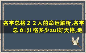 名字总格２２人的命运解析,名字总 🦁 格多少zui
好天格,地格,人格